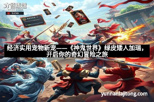 经济实用宠物新宠——《神鬼世界》绿皮矮人加瑞，开启你的奇幻冒险之旅